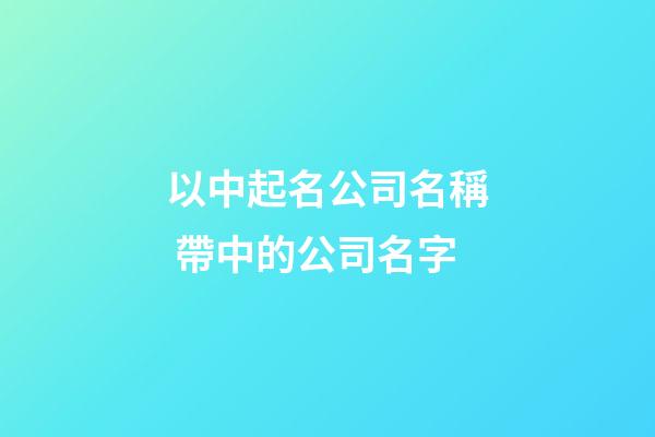 以中起名公司名稱 帶中的公司名字-第1張-公司起名-玄機派